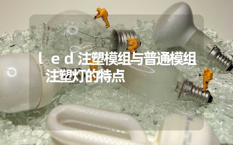 led注塑模组与普通模组 注塑灯的特点